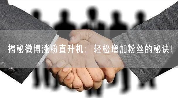 揭秘微博涨粉直升机：轻松增加粉丝的秘诀！