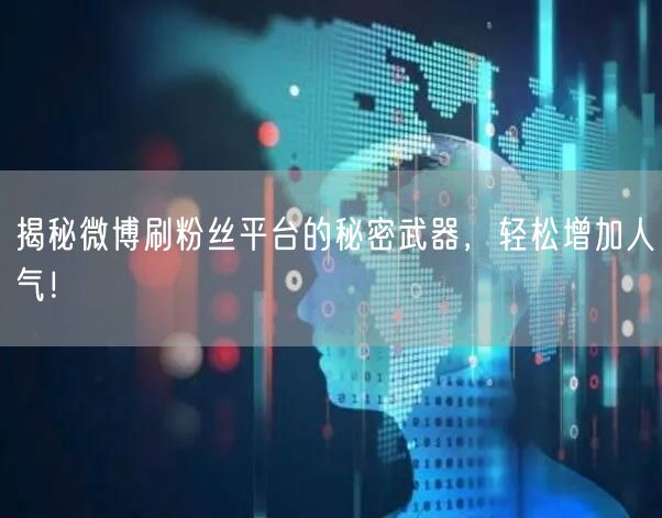 揭秘微博刷粉丝平台的秘密武器,轻松增加人气!