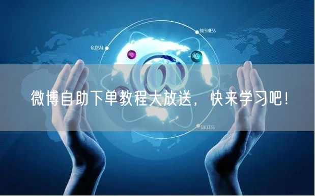 微博自助下单教程大放送，快来学习吧！