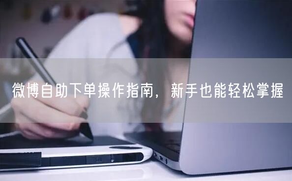 微博自助下单操作指南，新手也能轻松掌握