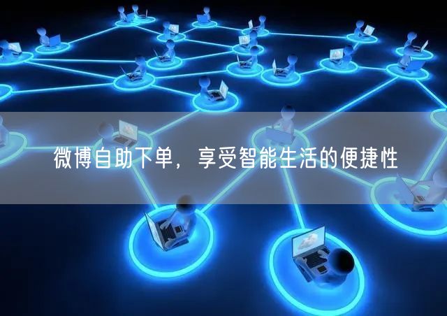 微博自助下单，享受智能生活的便捷性