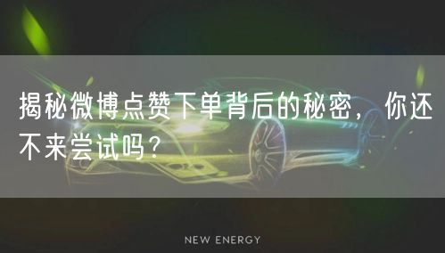 揭秘微博点赞下单背后的秘密，你还不来尝试吗？