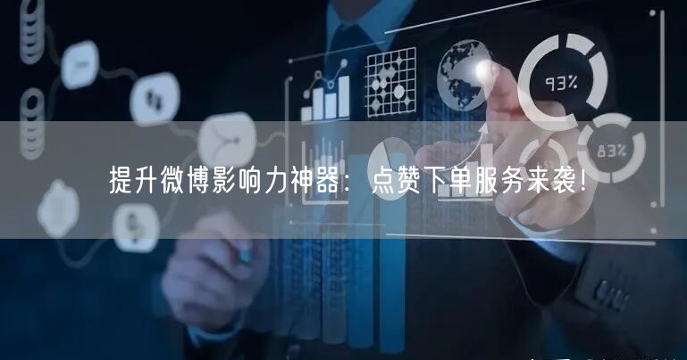 提升微博影响力神器：点赞下单服务来袭！
