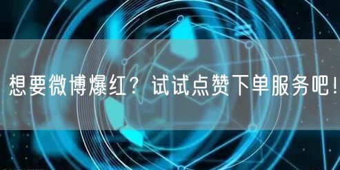 想要微博爆红？试试点赞下单服务吧！