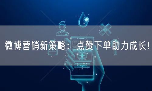 微博营销新策略：点赞下单助力成长！