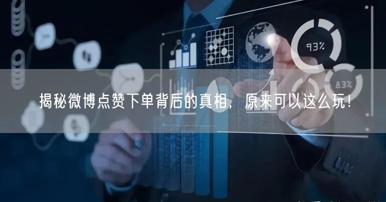揭秘微博点赞下单背后的真相，原来可以这么玩！
