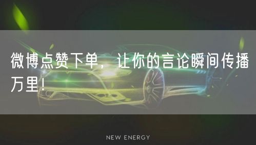 微博点赞下单，让你的言论瞬间传播万里！