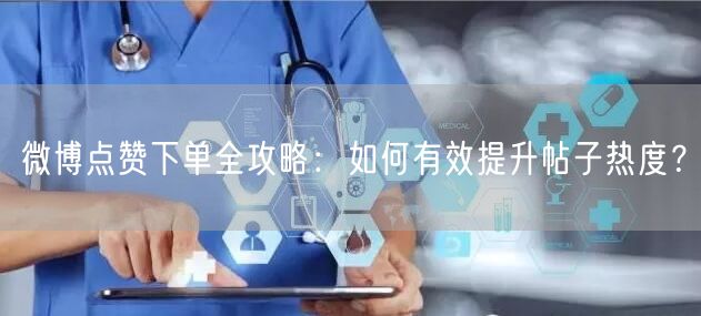 微博点赞下单全攻略：如何有效提升帖子热度？