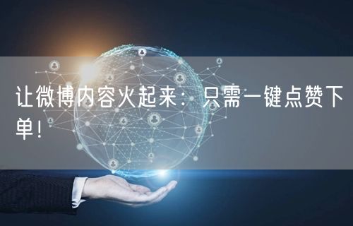 让微博内容火起来：只需一键点赞下单！