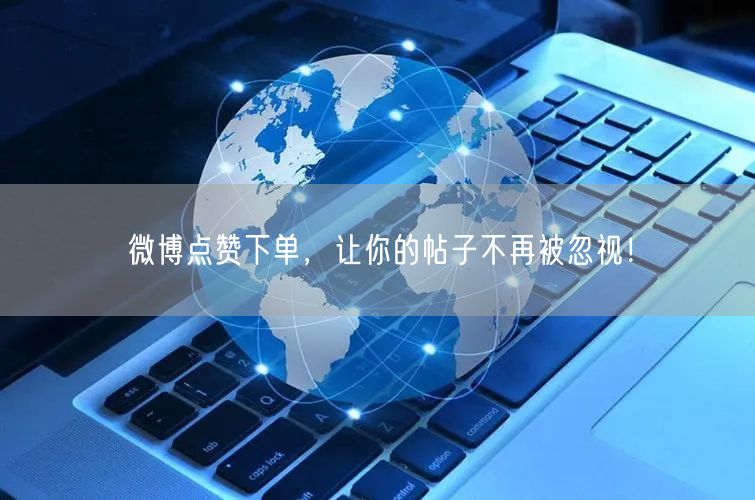 微博点赞下单，让你的帖子不再被忽视！