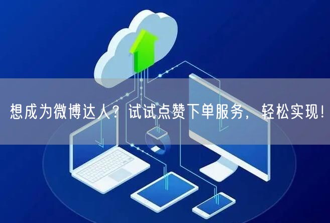 想成为微博达人？试试点赞下单服务，轻松实现！