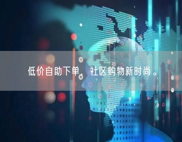 低价自助下单，社区购物新时尚。