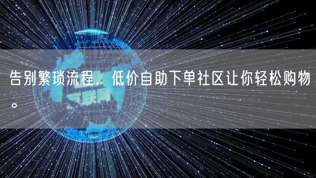 告别繁琐流程，低价自助下单社区让你轻松购物。