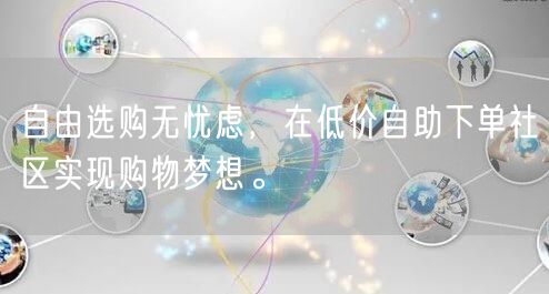 自由选购无忧虑，在低价自助下单社区实现购物梦想。