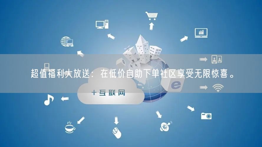超值福利大放送：在低价自助下单社区享受无限惊喜。