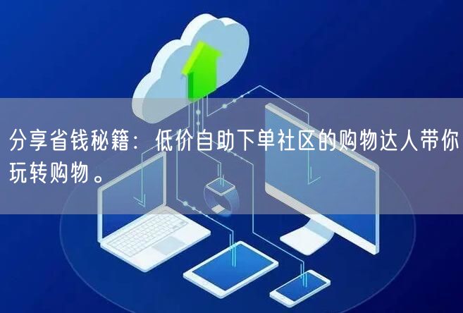 分享省钱秘籍：低价自助下单社区的购物达人带你玩转购物。