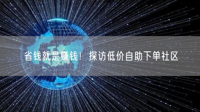 省钱就是赚钱！探访低价自助下单社区