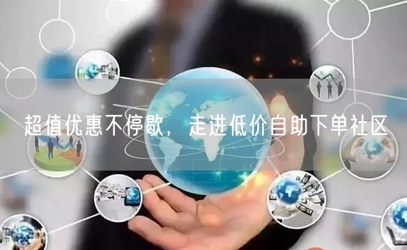 超值优惠不停歇，走进低价自助下单社区