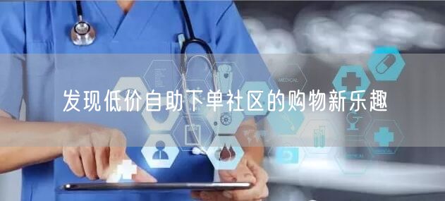 发现低价自助下单社区的购物新乐趣