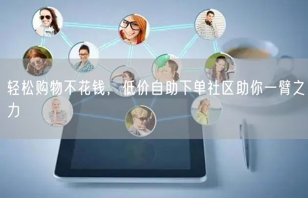 轻松购物不花钱，低价自助下单社区助你一臂之力