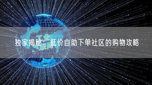 独家揭秘：低价自助下单社区的购物攻略