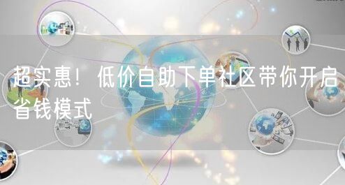 超实惠！低价自助下单社区带你开启省钱模式