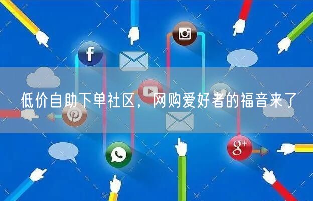 低价自助下单社区，网购爱好者的福音来了