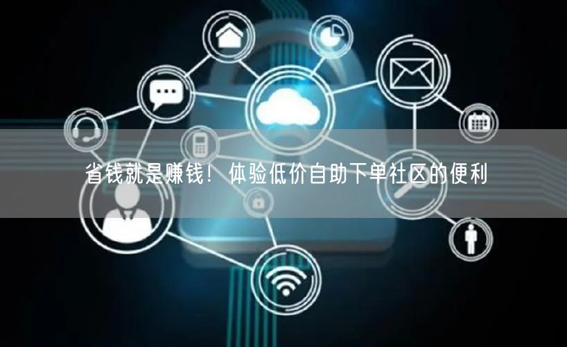 省钱就是赚钱！体验低价自助下单社区的便利