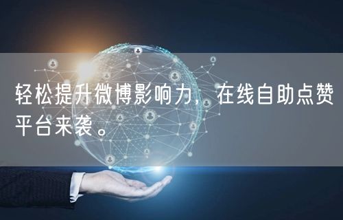 轻松提升微博影响力，在线自助点赞平台来袭。