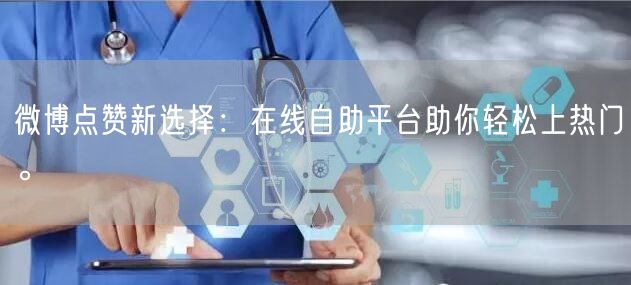 微博点赞新选择：在线自助平台助你轻松上热门。