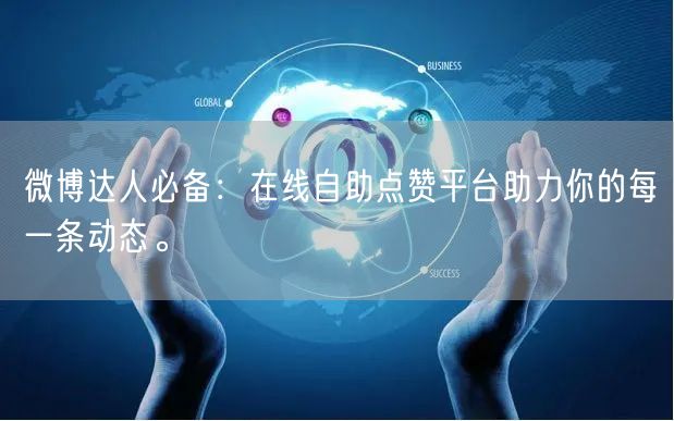 微博达人必备：在线自助点赞平台助力你的每一条动态。