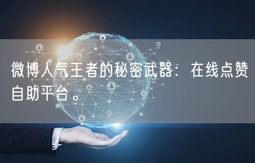 微博人气王者的秘密武器：在线点赞自助平台。