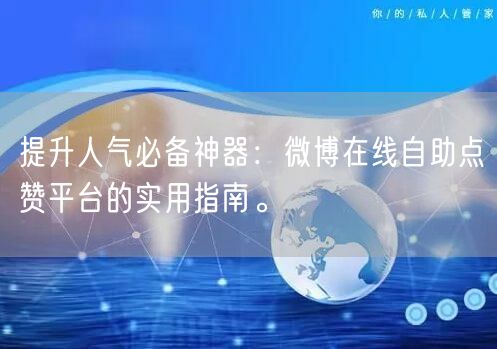 提升人气必备神器：微博在线自助点赞平台的实用指南。
