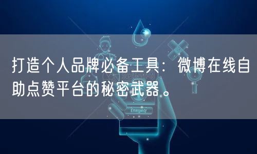 打造个人品牌必备工具：微博在线自助点赞平台的秘密武器。