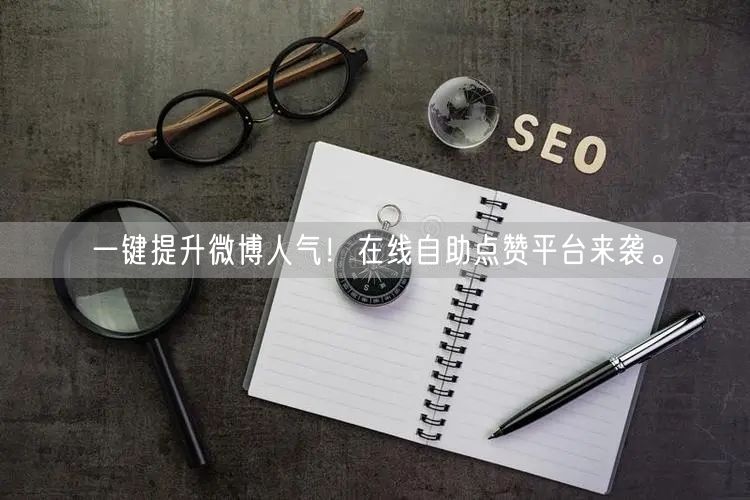 一键提升微博人气！在线自助点赞平台来袭。