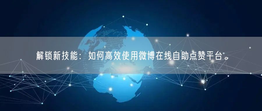 解锁新技能：如何高效使用微博在线自助点赞平台。