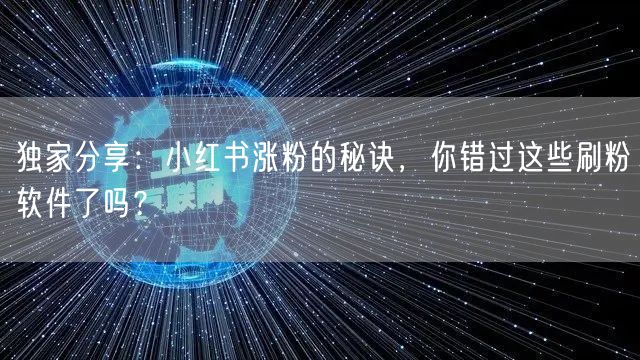 独家分享：小红书涨粉的秘诀，你错过这些刷粉软件了吗？