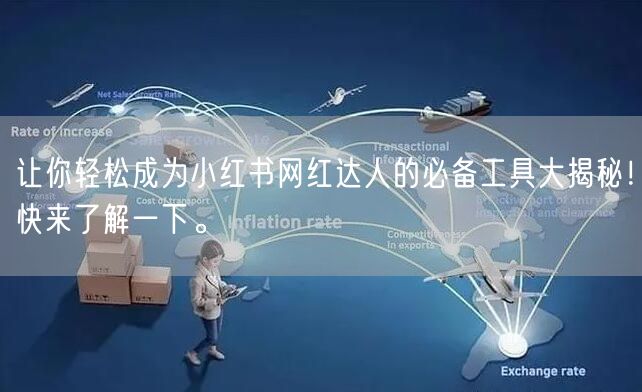 让你轻松成为小红书网红达人的必备工具大揭秘！快来了解一下。