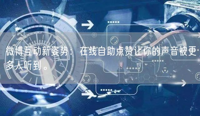 微博互动新姿势：在线自助点赞让你的声音被更多人听到。