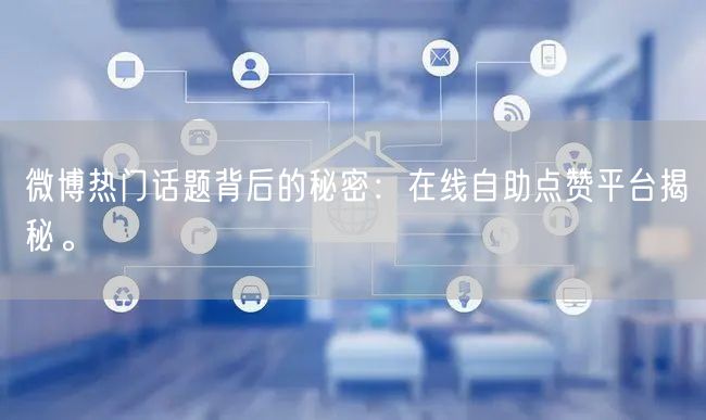 微博热门话题背后的秘密：在线自助点赞平台揭秘。