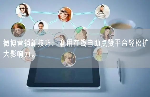 微博营销新技巧：利用在线自助点赞平台轻松扩大影响力。