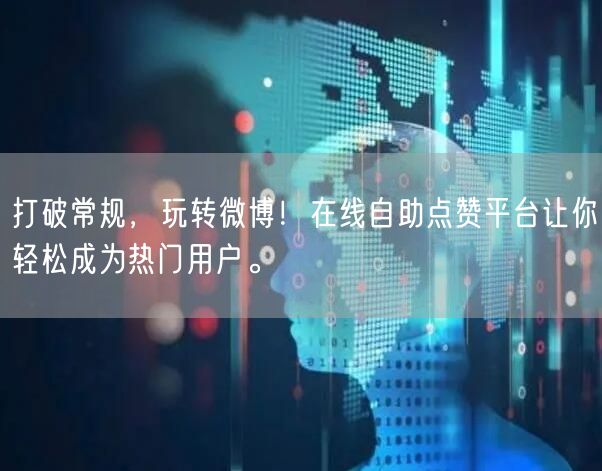打破常规，玩转微博！在线自助点赞平台让你轻松成为热门用户。