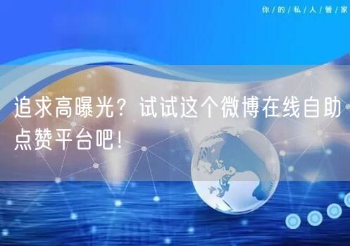 追求高曝光？试试这个微博在线自助点赞平台吧！