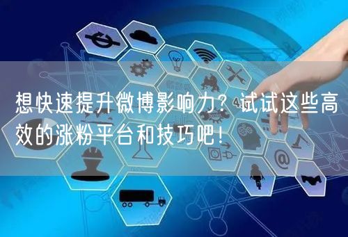想快速提升微博影响力？试试这些高效的涨粉平台和技巧吧！