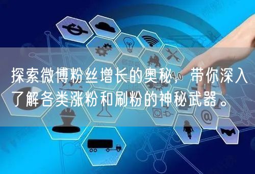 探索微博粉丝增长的奥秘，带你深入了解各类涨粉和刷粉的神秘武器。