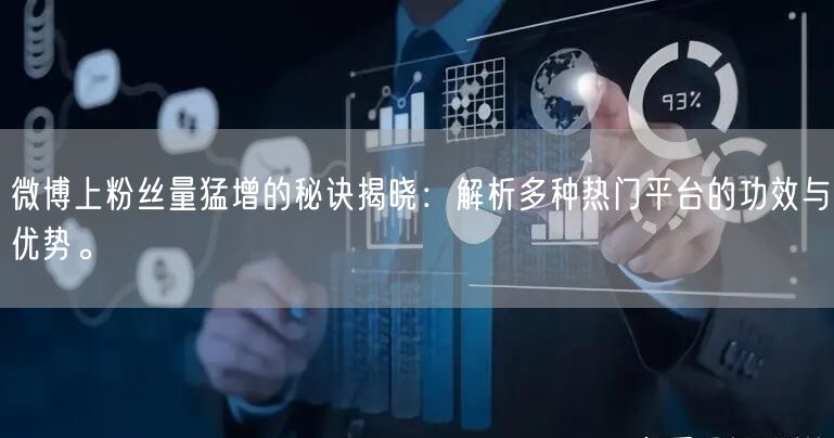 微博上粉丝量猛增的秘诀揭晓：解析多种热门平台的功效与优势。