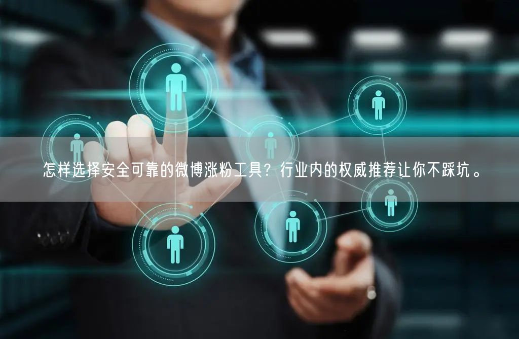 怎样选择安全可靠的微博涨粉工具？行业内的权威推荐让你不踩坑。
