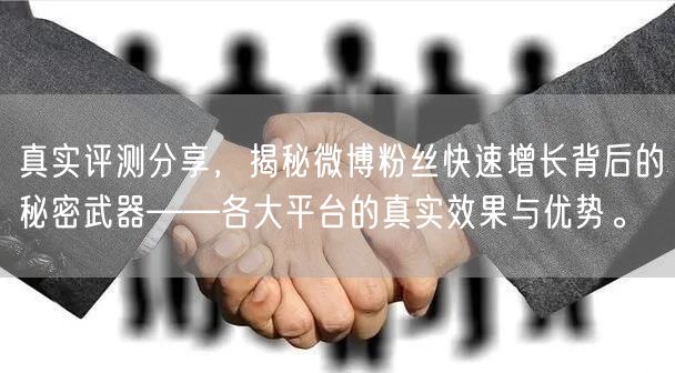 真实评测分享，揭秘微博粉丝快速增长背后的秘密武器——各大平台的真实效果与优势。