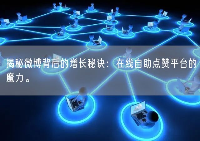 揭秘微博背后的增长秘诀：在线自助点赞平台的魔力。