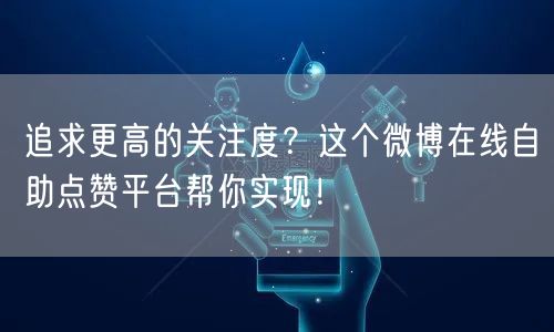 追求更高的关注度？这个微博在线自助点赞平台帮你实现！